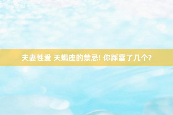夫妻性爱 天蝎座的禁忌! 你踩雷了几个?