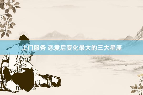 上门服务 恋爱后变化最大的三大星座